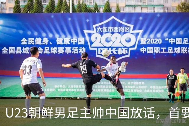 U23朝鲜男足主帅中国放话，首要目标小组出线，全力冲击奖牌